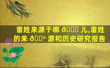 雷姓来源于哪 🐅 儿,雷姓的来 💮 源和历史研究报告
